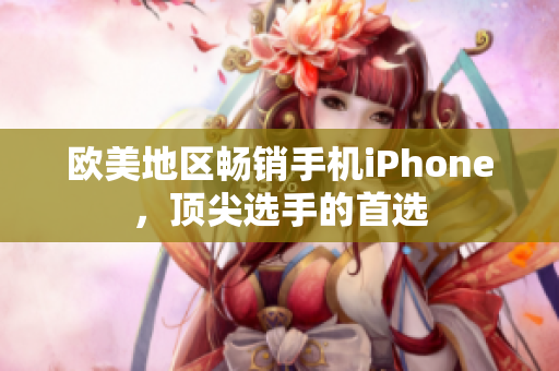 欧美地区畅销手机iPhone，顶尖选手的首选