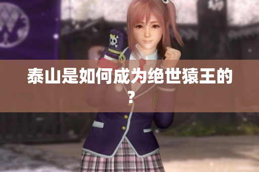 泰山是如何成为绝世猿王的？