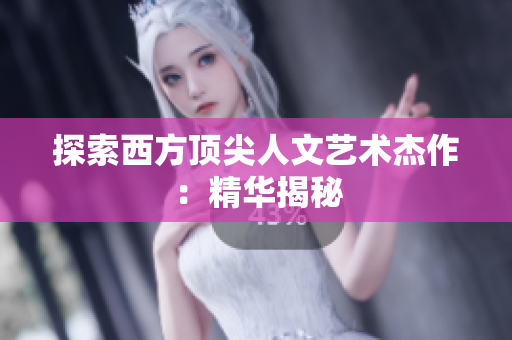 探索西方顶尖人文艺术杰作：精华揭秘