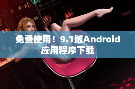 免费使用！9.1版Android应用程序下载