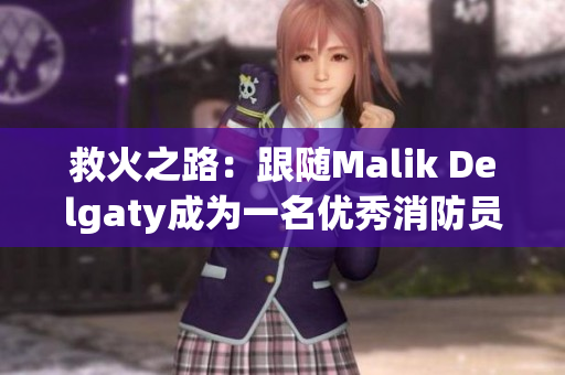 救火之路：跟随Malik Delgaty成为一名优秀消防员