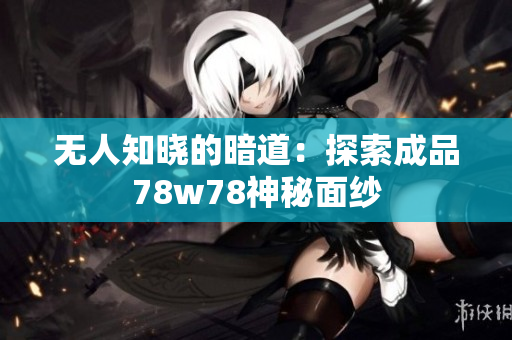 无人知晓的暗道：探索成品78w78神秘面纱