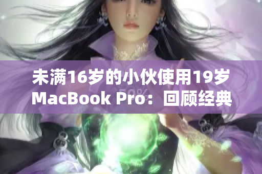 未满16岁的小伙使用19岁MacBook Pro：回顾经典的电脑时代