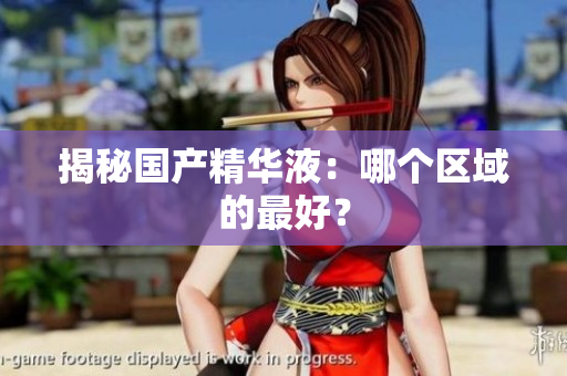 揭秘国产精华液：哪个区域的最好？