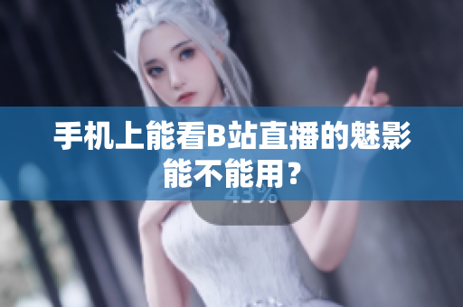 手机上能看B站直播的魅影能不能用？