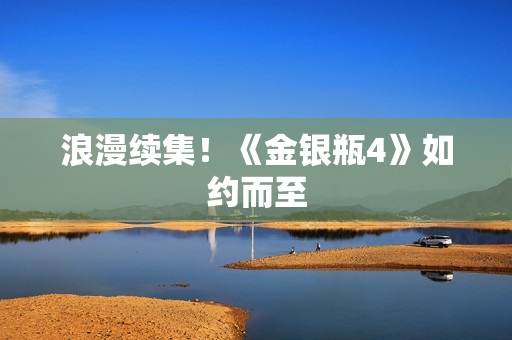 浪漫续集！《金银瓶4》如约而至