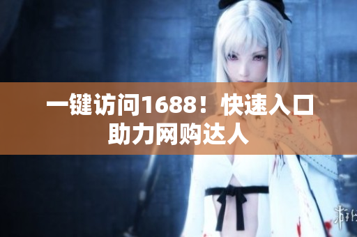 一键访问1688！快速入口助力网购达人