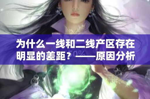为什么一线和二线产区存在明显的差距？——原因分析