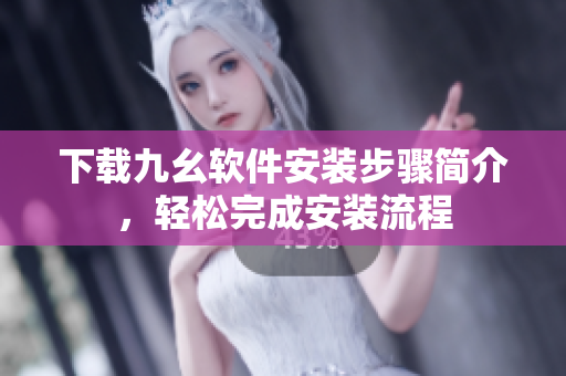 下载九幺软件安装步骤简介，轻松完成安装流程