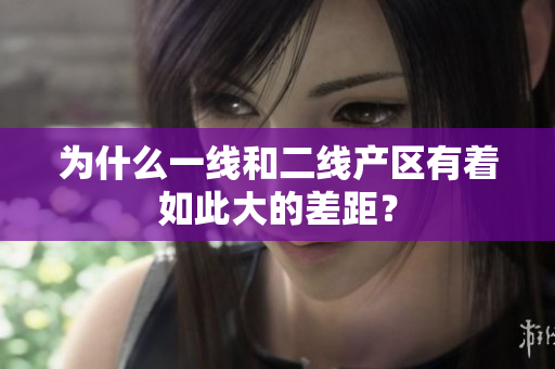 为什么一线和二线产区有着如此大的差距？