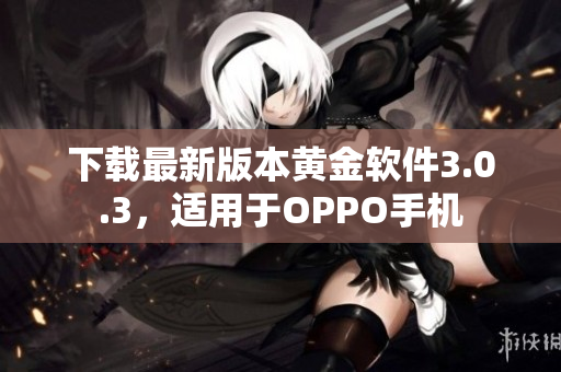 下载最新版本黄金软件3.0.3，适用于OPPO手机