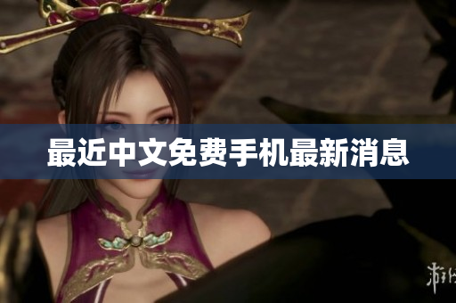 最近中文免费手机最新消息