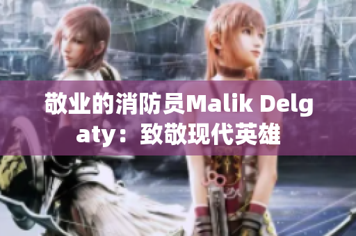 敬业的消防员Malik Delgaty：致敬现代英雄