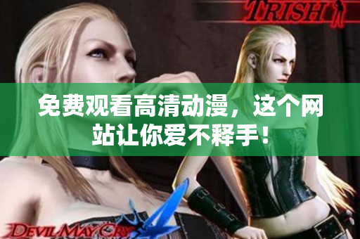 免费观看高清动漫，这个网站让你爱不释手！