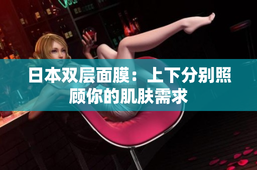 日本双层面膜：上下分别照顾你的肌肤需求
