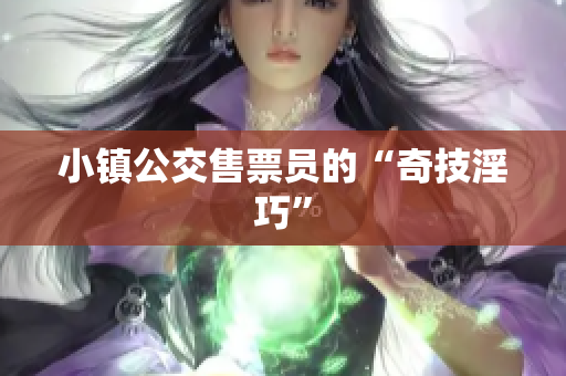 小镇公交售票员的“奇技淫巧”