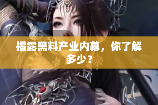 揭露黑料产业内幕，你了解多少？