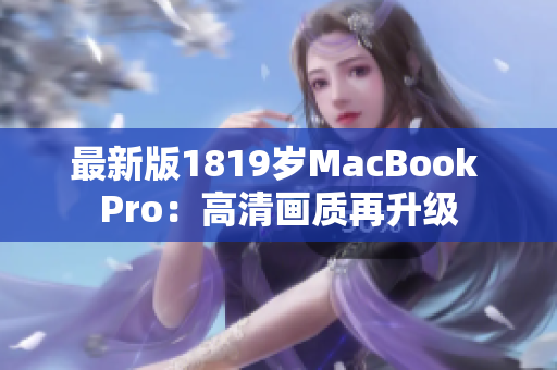 最新版1819岁MacBook Pro：高清画质再升级