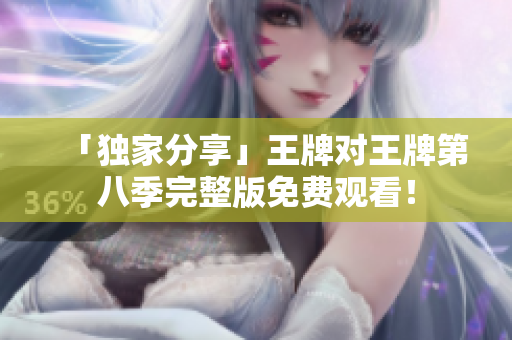 「独家分享」王牌对王牌第八季完整版免费观看！