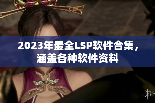 2023年最全LSP软件合集，涵盖各种软件资料
