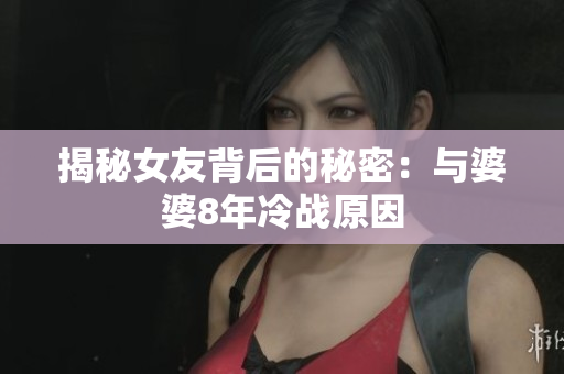 揭秘女友背后的秘密：与婆婆8年冷战原因