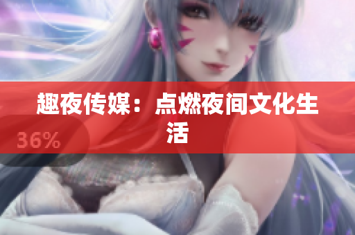 趣夜传媒：点燃夜间文化生活