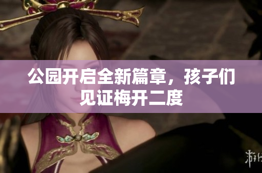 公园开启全新篇章，孩子们见证梅开二度