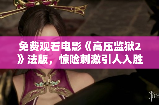 免费观看电影《高压监狱2》法版，惊险刺激引人入胜！