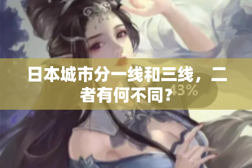 日本城市分一线和三线，二者有何不同？