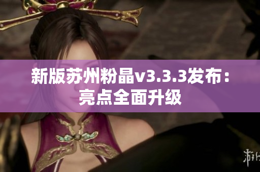 新版苏州粉晶v3.3.3发布：亮点全面升级