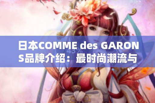 日本COMME des GARONS品牌介绍：最时尚潮流与创新设计