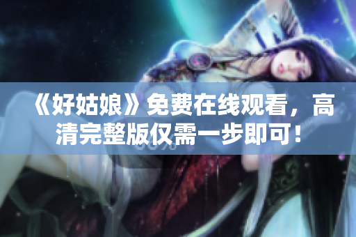 《好姑娘》免费在线观看，高清完整版仅需一步即可！
