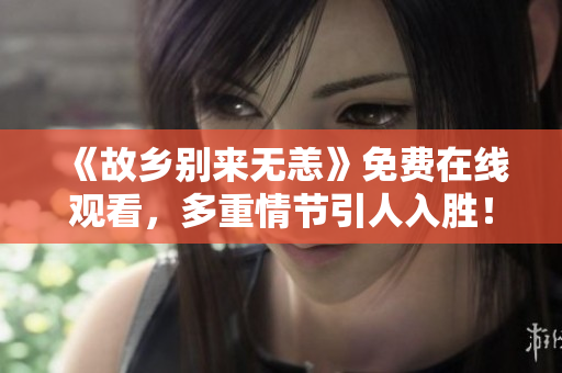 《故乡别来无恙》免费在线观看，多重情节引人入胜！