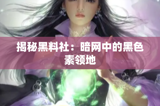 揭秘黑料社：暗网中的黑色素领地