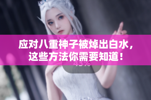应对八重神子被焯出白水，这些方法你需要知道！
