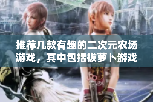 推荐几款有趣的二次元农场游戏，其中包括拔萝卜游戏