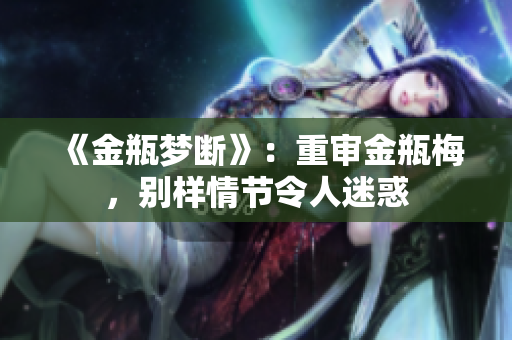 《金瓶梦断》：重审金瓶梅，别样情节令人迷惑