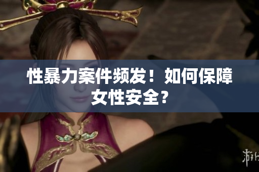 性暴力案件频发！如何保障女性安全？