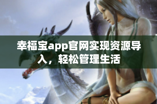 幸福宝app官网实现资源导入，轻松管理生活