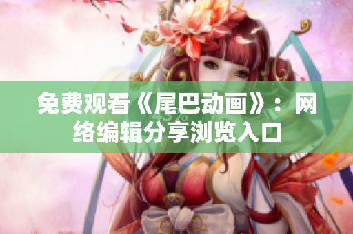 免费观看《尾巴动画》：网络编辑分享浏览入口