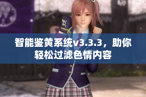 智能鉴黄系统v3.3.3，助你轻松过滤色情内容