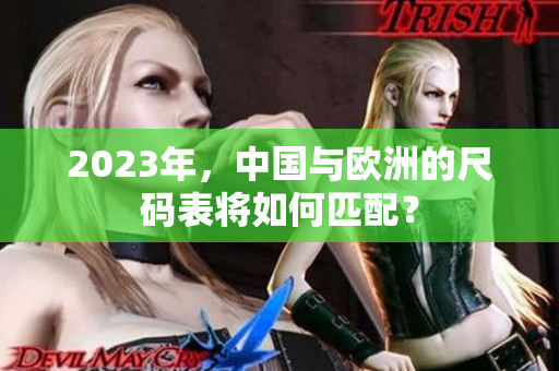 2023年，中国与欧洲的尺码表将如何匹配？
