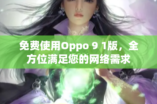 免费使用Oppo 9 1版，全方位满足您的网络需求