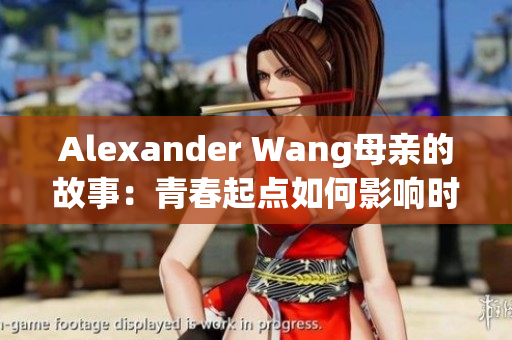 Alexander Wang母亲的故事：青春起点如何影响时尚巨头