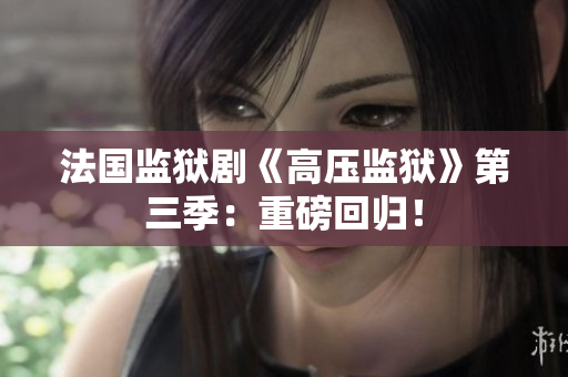 法国监狱剧《高压监狱》第三季：重磅回归！