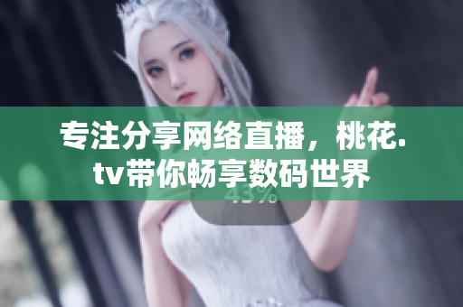 专注分享网络直播，桃花.tv带你畅享数码世界