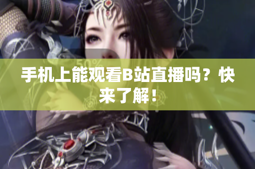 手机上能观看B站直播吗？快来了解！