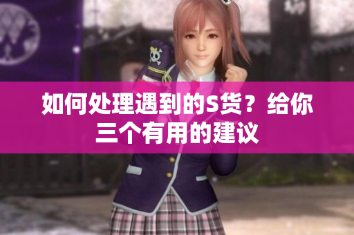 如何处理遇到的S货？给你三个有用的建议