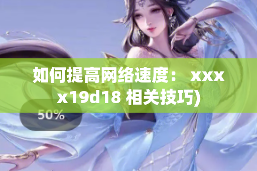 如何提高网络速度： xxxx19d18 相关技巧)