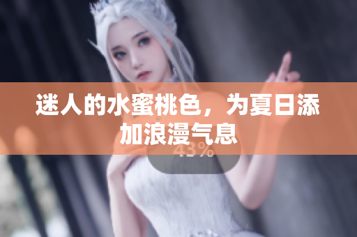迷人的水蜜桃色，为夏日添加浪漫气息
